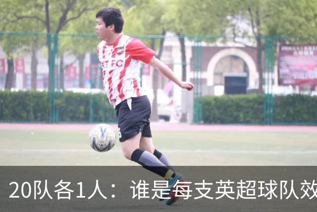 20队各1人：谁是每支英超球队效力最久的球员